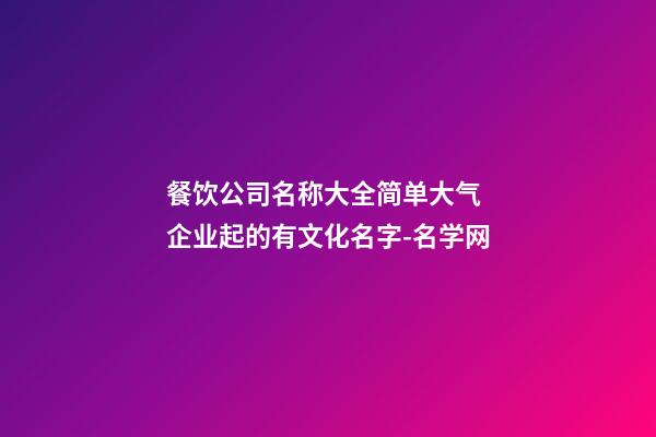 餐饮公司名称大全简单大气 企业起的有文化名字-名学网-第1张-公司起名-玄机派